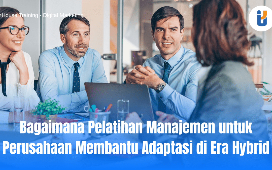 Pelatihan Manajemen untuk Perusahaan dalam menghadapi era kerja hybrid