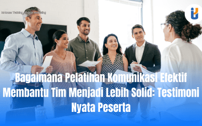 Bagaimana Pelatihan Komunikasi Efektif Membantu Tim Menjadi Lebih Solid: Testimoni Nyata Peserta