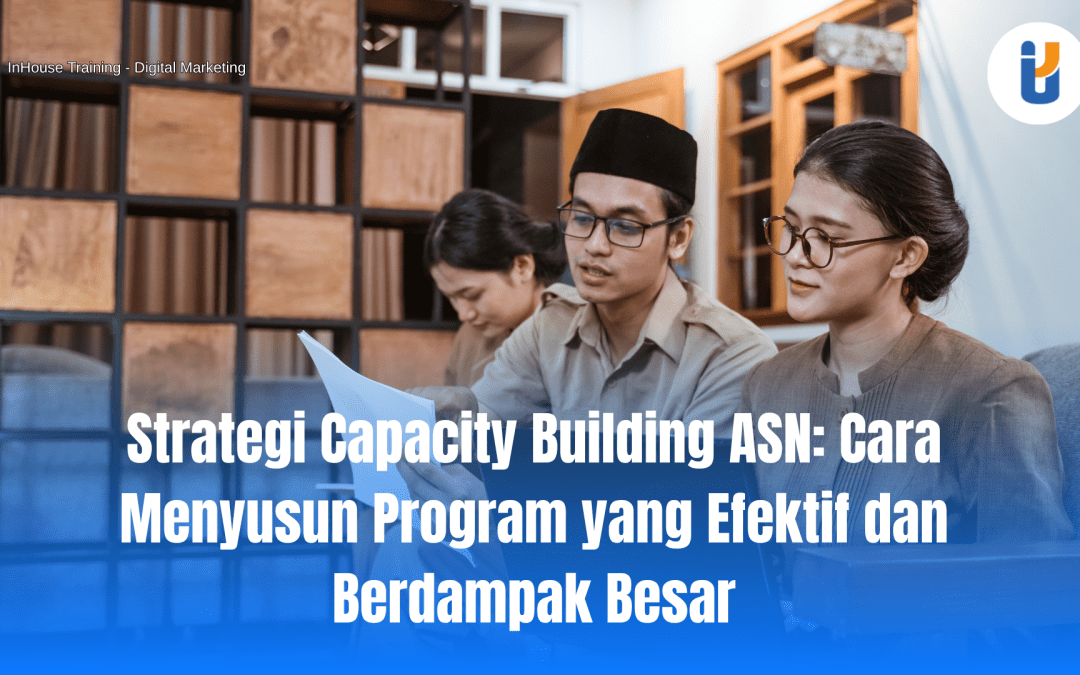 Strategi Capacity Building ASN: Cara Menyusun Program yang Efektif dan Berdampak Besar
